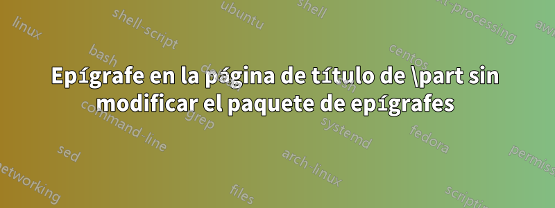 Epígrafe en la página de título de \part sin modificar el paquete de epígrafes