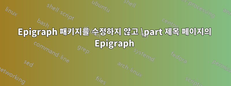 Epigraph 패키지를 수정하지 않고 \part 제목 페이지의 Epigraph