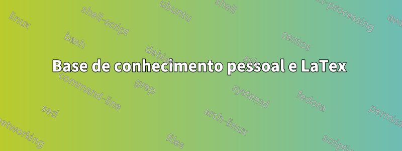 Base de conhecimento pessoal e LaTex