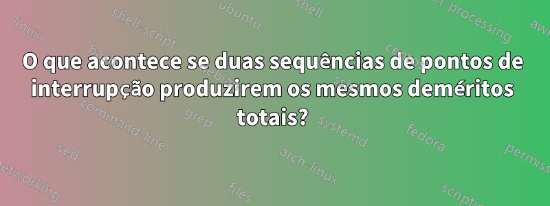 O que acontece se duas sequências de pontos de interrupção produzirem os mesmos deméritos totais?