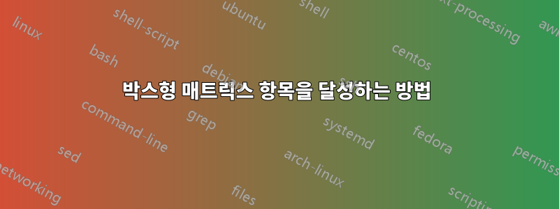 박스형 매트릭스 항목을 달성하는 방법