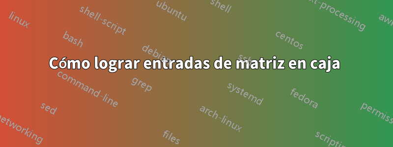 Cómo lograr entradas de matriz en caja