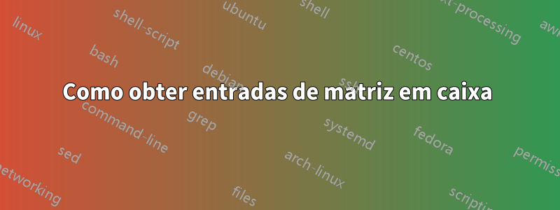 Como obter entradas de matriz em caixa