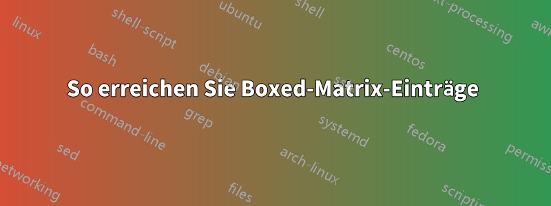 So erreichen Sie Boxed-Matrix-Einträge