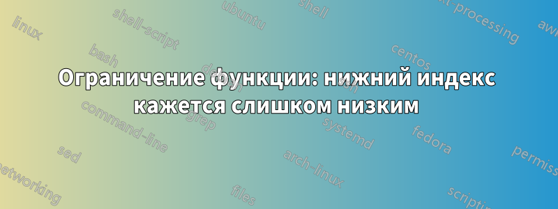 Ограничение функции: нижний индекс кажется слишком низким