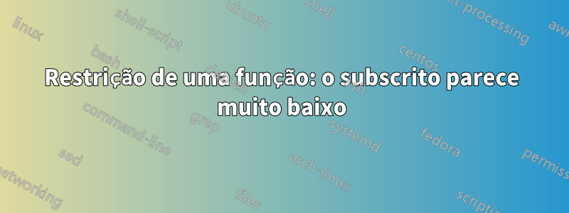 Restrição de uma função: o subscrito parece muito baixo