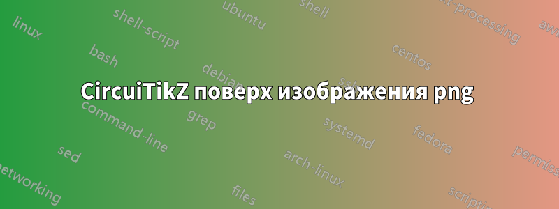 CircuiTikZ поверх изображения png