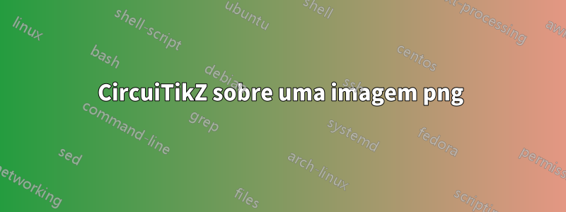 CircuiTikZ sobre uma imagem png