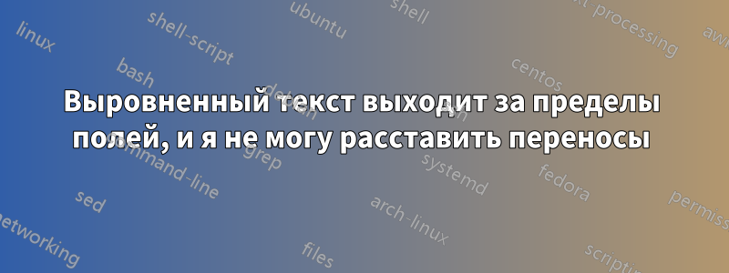 Выровненный текст выходит за пределы полей, и я не могу расставить переносы