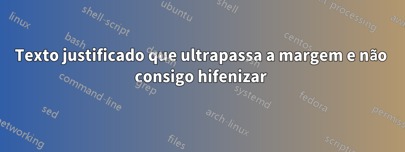 Texto justificado que ultrapassa a margem e não consigo hifenizar
