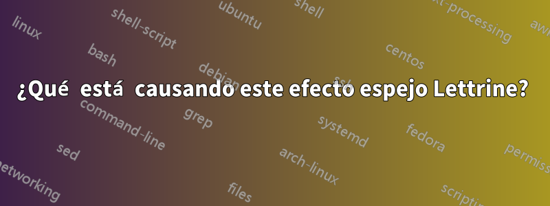 ¿Qué está causando este efecto espejo Lettrine?