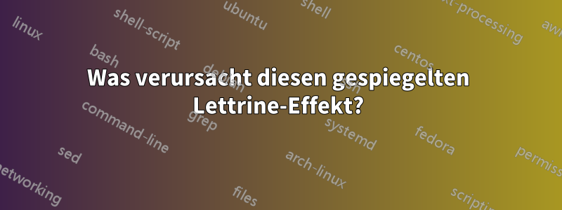 Was verursacht diesen gespiegelten Lettrine-Effekt?
