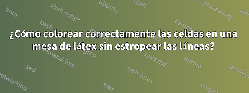 ¿Cómo colorear correctamente las celdas en una mesa de látex sin estropear las líneas?