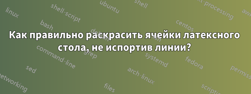 Как правильно раскрасить ячейки латексного стола, не испортив линии?