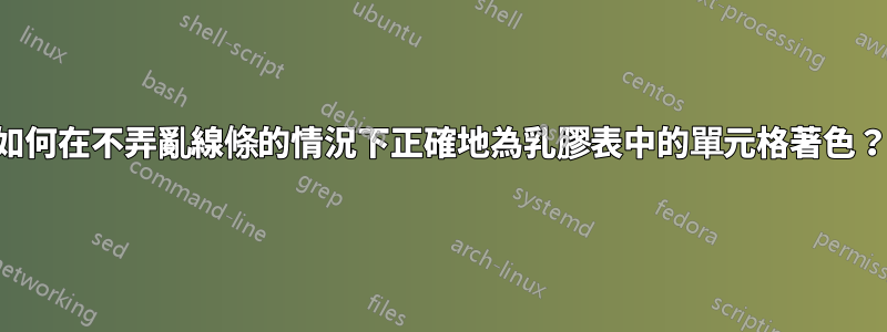如何在不弄亂線條的情況下正確地為乳膠表中的單元格著色？