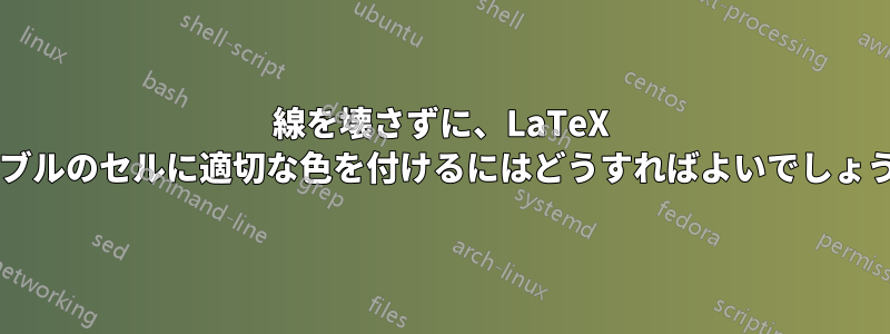 線を壊さずに、LaTeX テーブルのセルに適切な色を付けるにはどうすればよいでしょうか?