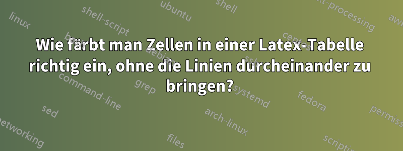 Wie färbt man Zellen in einer Latex-Tabelle richtig ein, ohne die Linien durcheinander zu bringen?