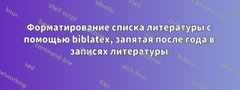 Форматирование списка литературы с помощью biblatex, запятая после года в записях литературы