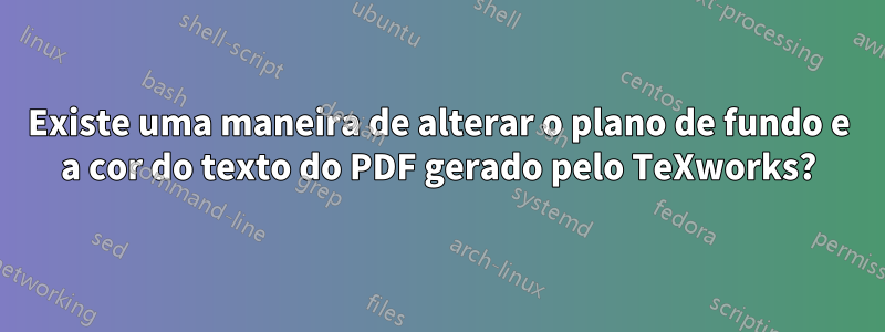 Existe uma maneira de alterar o plano de fundo e a cor do texto do PDF gerado pelo TeXworks?