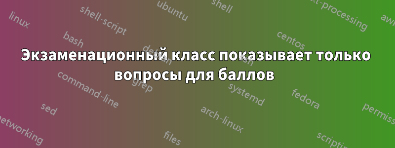 Экзаменационный класс показывает только вопросы для баллов 