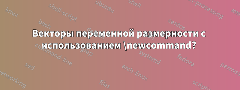 Векторы переменной размерности с использованием \newcommand?