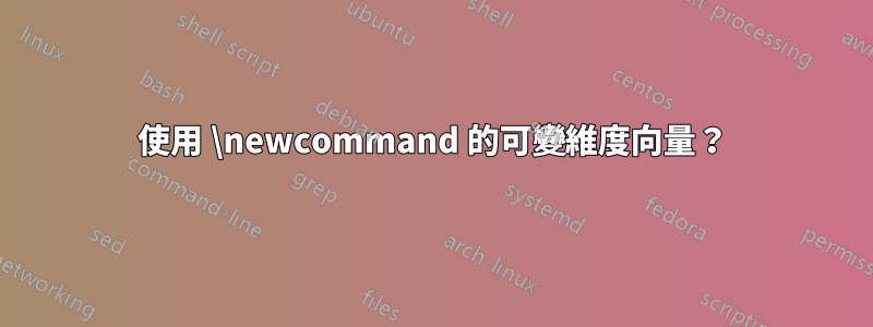 使用 \newcommand 的可變維度向量？
