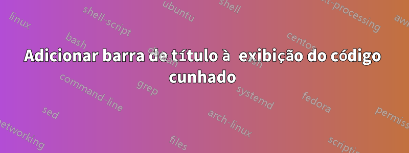Adicionar barra de título à exibição do código cunhado