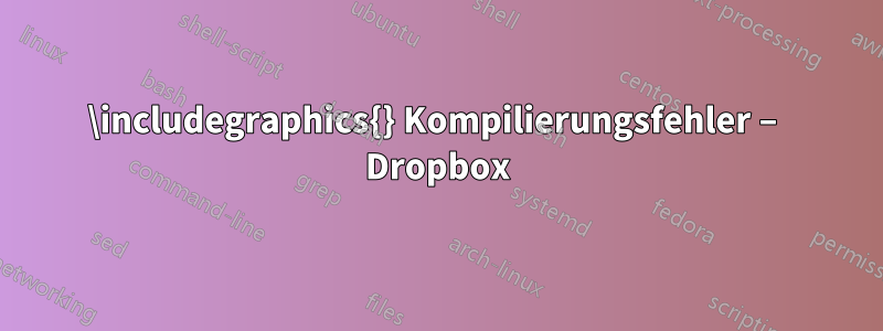 \includegraphics{} Kompilierungsfehler – Dropbox