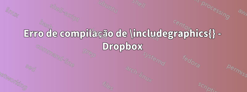 Erro de compilação de \includegraphics{} - Dropbox