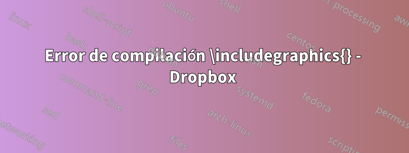 Error de compilación \includegraphics{} - Dropbox