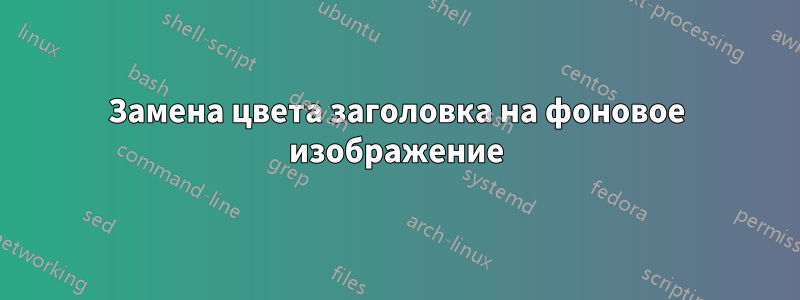 Замена цвета заголовка на фоновое изображение
