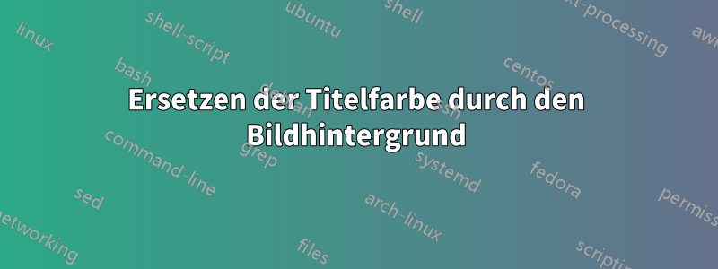 Ersetzen der Titelfarbe durch den Bildhintergrund