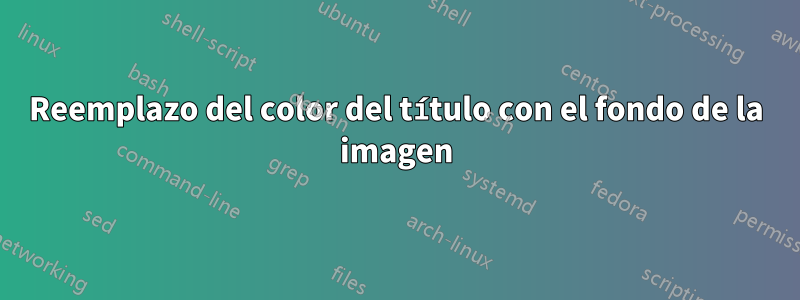 Reemplazo del color del título con el fondo de la imagen