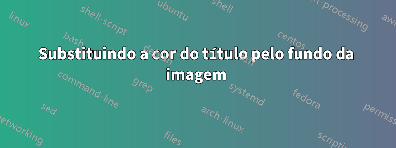 Substituindo a cor do título pelo fundo da imagem