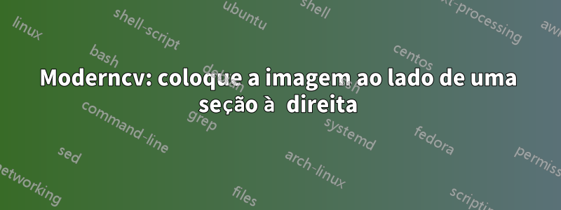 Moderncv: coloque a imagem ao lado de uma seção à direita