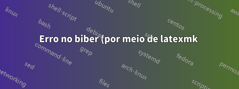 Erro no biber (por meio de latexmk) - texlive 2022