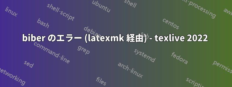 biber のエラー (latexmk 経由) - texlive 2022