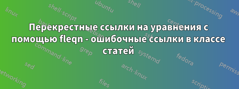 Перекрестные ссылки на уравнения с помощью fleqn - ошибочные ссылки в классе статей