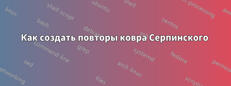 Как создать повторы ковра Серпинского