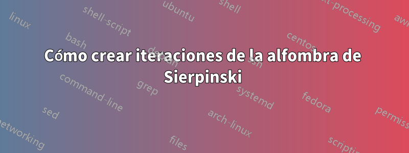 Cómo crear iteraciones de la alfombra de Sierpinski