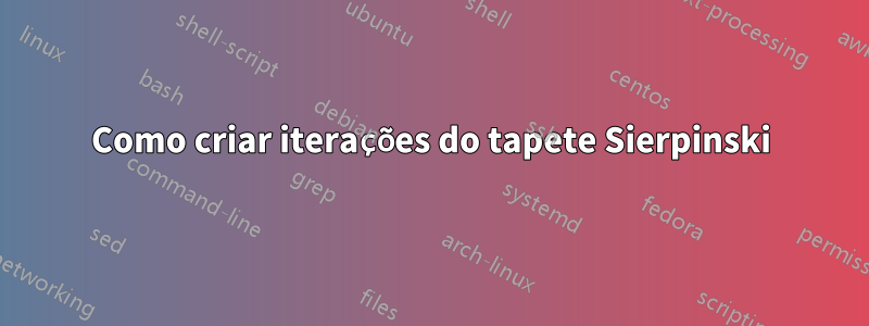 Como criar iterações do tapete Sierpinski