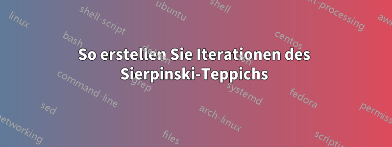 So erstellen Sie Iterationen des Sierpinski-Teppichs