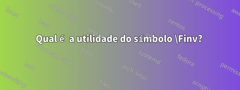 Qual é a utilidade do símbolo \Finv?