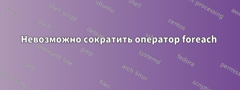 Невозможно сократить оператор foreach