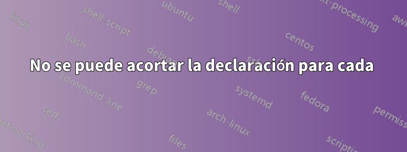 No se puede acortar la declaración para cada