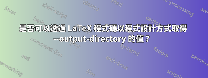 是否可以透過 LaTeX 程式碼以程式設計方式取得 --output-directory 的值？ 
