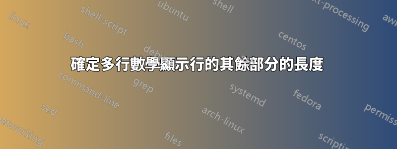 確定多行數學顯示行的其餘部分的長度