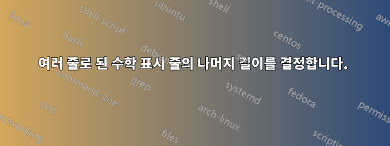 여러 줄로 된 수학 표시 줄의 나머지 길이를 결정합니다.