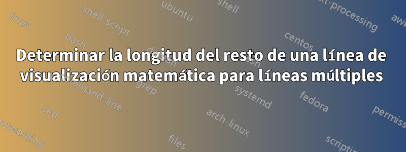 Determinar la longitud del resto de una línea de visualización matemática para líneas múltiples