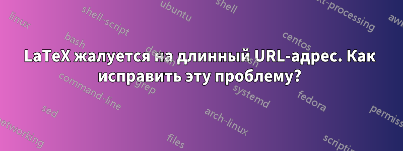 LaTeX жалуется на длинный URL-адрес. Как исправить эту проблему?